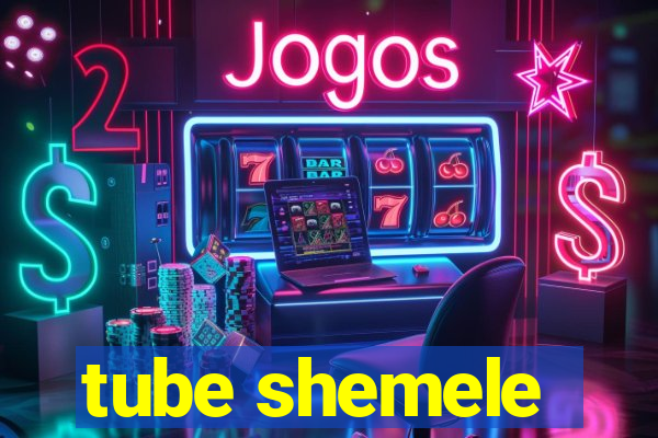 tube shemele